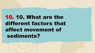 10. What are the
different factors that
affect movement of
sediments?
 