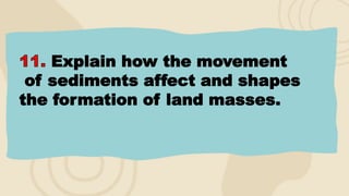 Explain how the movement
of sediments affect and shapes
the formation of land masses.
 