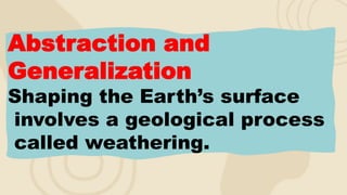 Abstraction and
Generalization
Shaping the Earth’s surface
involves a geological process
called weathering.
 