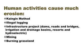 Kaingin Method
Illegal logging
Infrastructure project (dams, roads and bridges,
irrigation and drainage basins, resorts and
hydroelectric)
Mining
Burning grassland
 