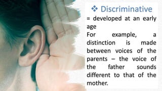  Discriminative
= developed at an early
age
For example, a
distinction is made
between voices of the
parents – the voice of
the father sounds
different to that of the
mother.
 