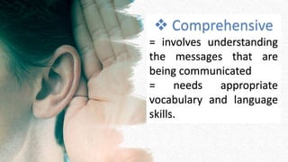  Comprehensive
= involves understanding
the messages that are
being communicated
= needs appropriate
vocabulary and language
skills.
 