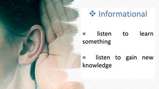  Informational
= listen to learn
something
= listen to gain new
knowledge
 