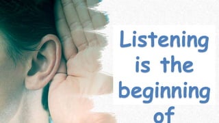 Listening
is the
beginning
of
 