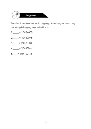 18
Panuto: Basahin at unawain ang mga katanungan. Isulat ang
nabuong bilang ng expanded form.
1._____= 10+2+600
2._____= 40+800+5
3._____= 500+6+ 30
4._____= 20+400 + 1
5.____= 90+100+ 8
 