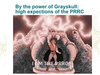 By the power of Grayskull:
high expections of the PRRC
 