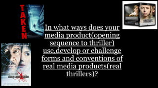 In what ways does your
media product(opening
sequence to thriller)
use,develop or challenge
forms and conventions of
real media products(real
thrillers)?
 