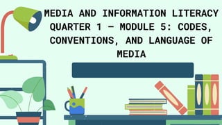 MEDIA AND INFORMATION LITERACY
QUARTER 1 – MODULE 5: CODES,
CONVENTIONS, AND LANGUAGE OF
MEDIA
 