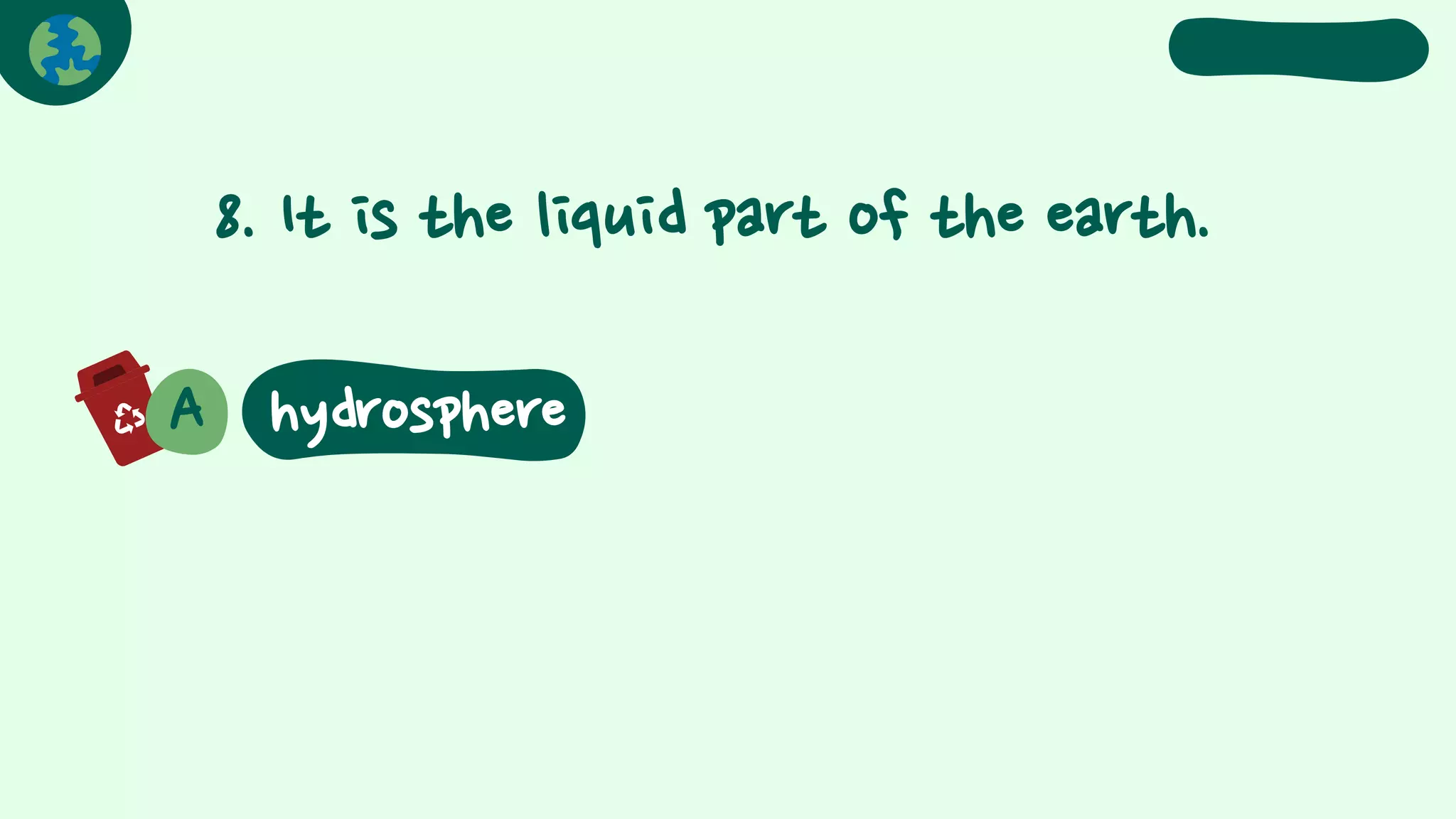 8. It is the liquid part of the earth.
A hydrosphere
 