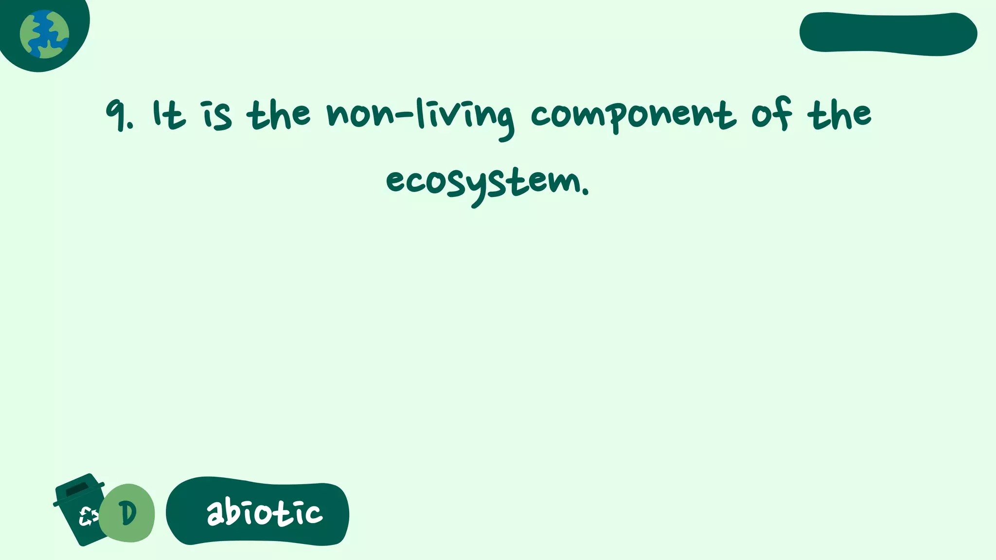 9. It is the non-living component of the
ecosystem.
D abiotic
 