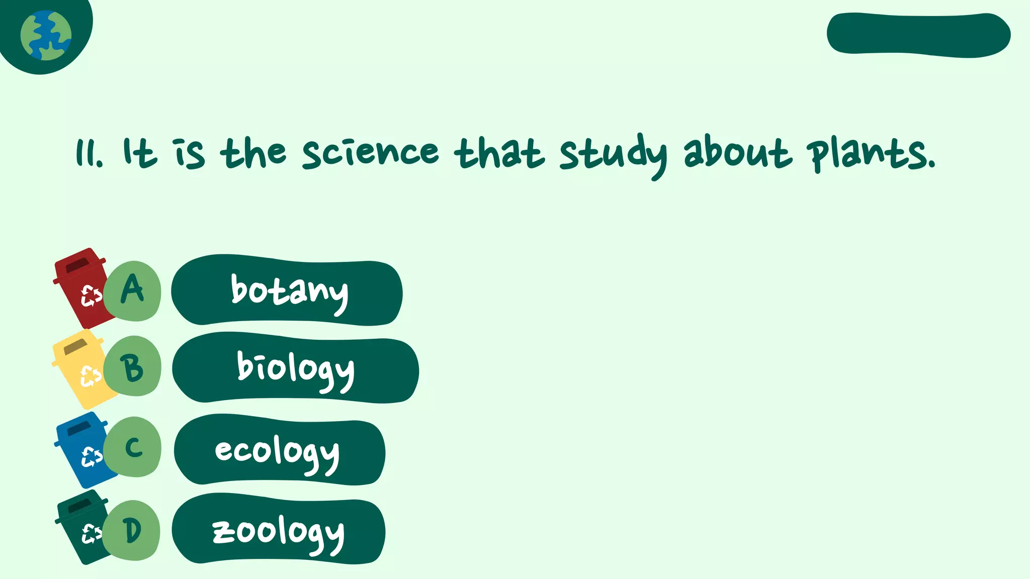11. It is the science that study about plants.
A
B biology
C
D
ecology
zoology
botany
 
