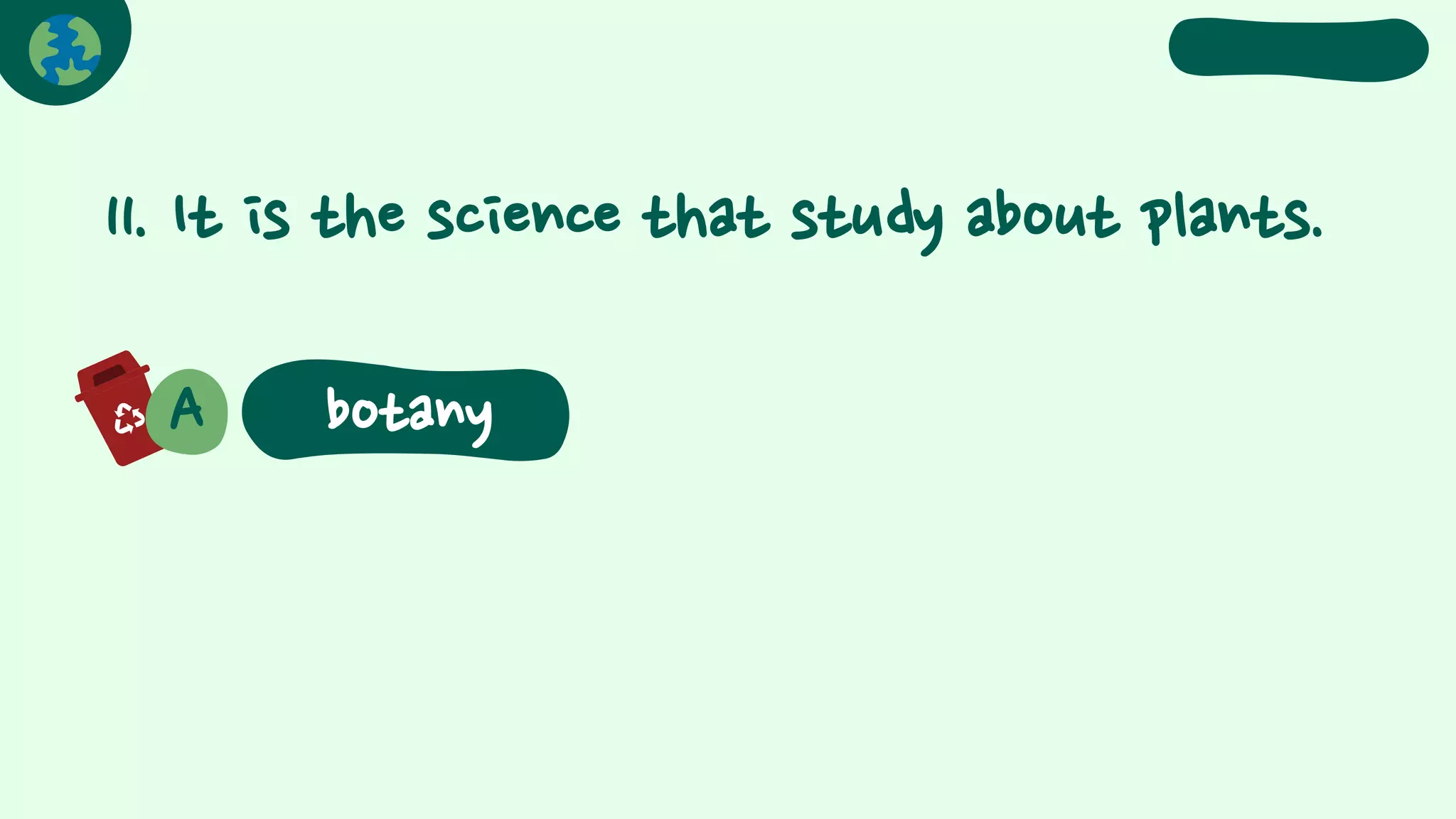 11. It is the science that study about plants.
A botany
 