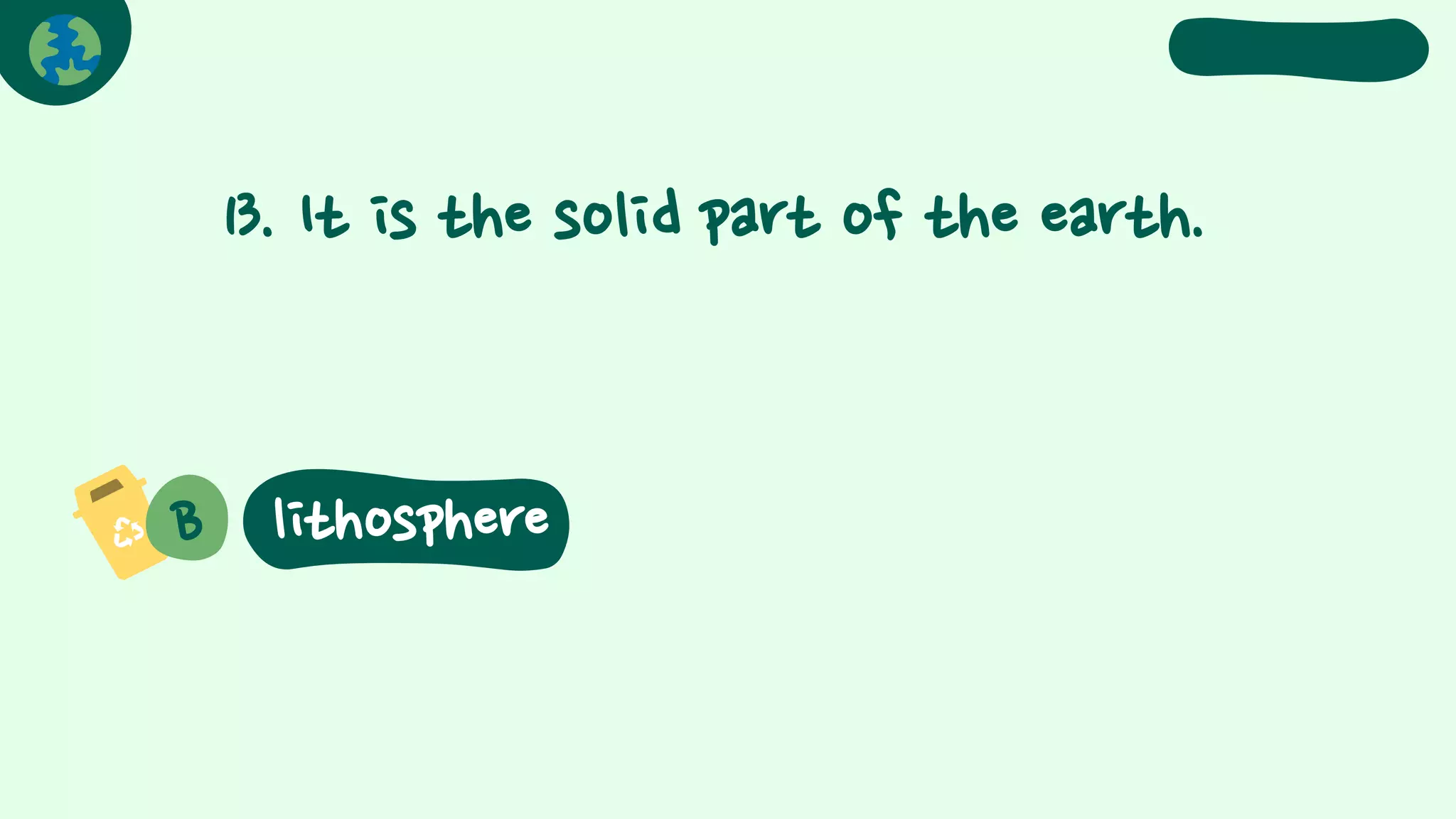 13. It is the solid part of the earth.
B lithosphere
 