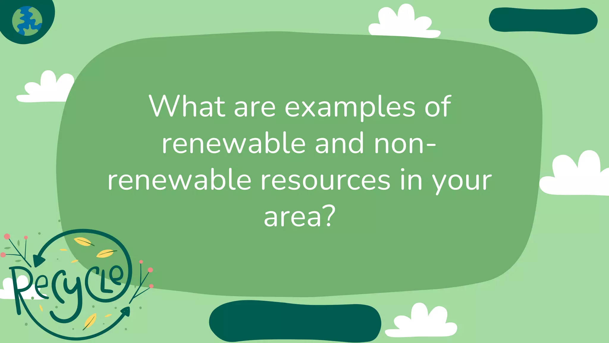 What are examples of
renewable and non-
renewable resources in your
area?
 