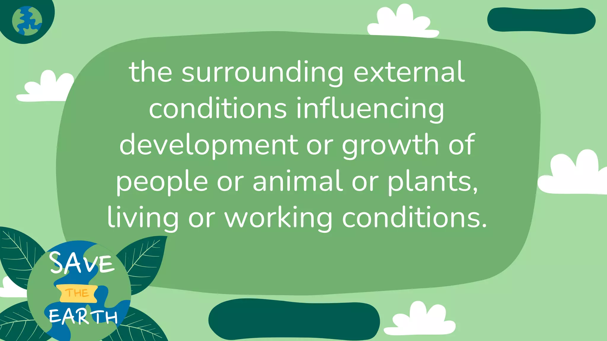 the surrounding external
conditions influencing
development or growth of
people or animal or plants,
living or working conditions.
 