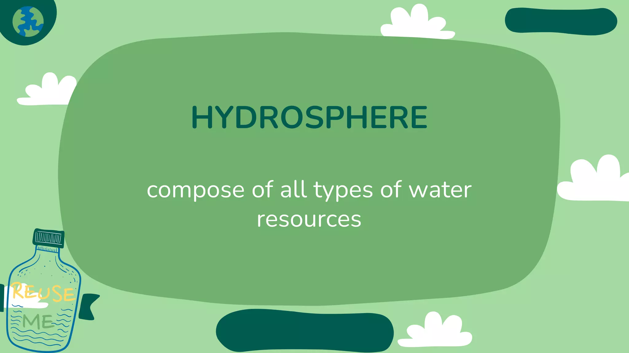 HYDROSPHERE
compose of all types of water
resources
 