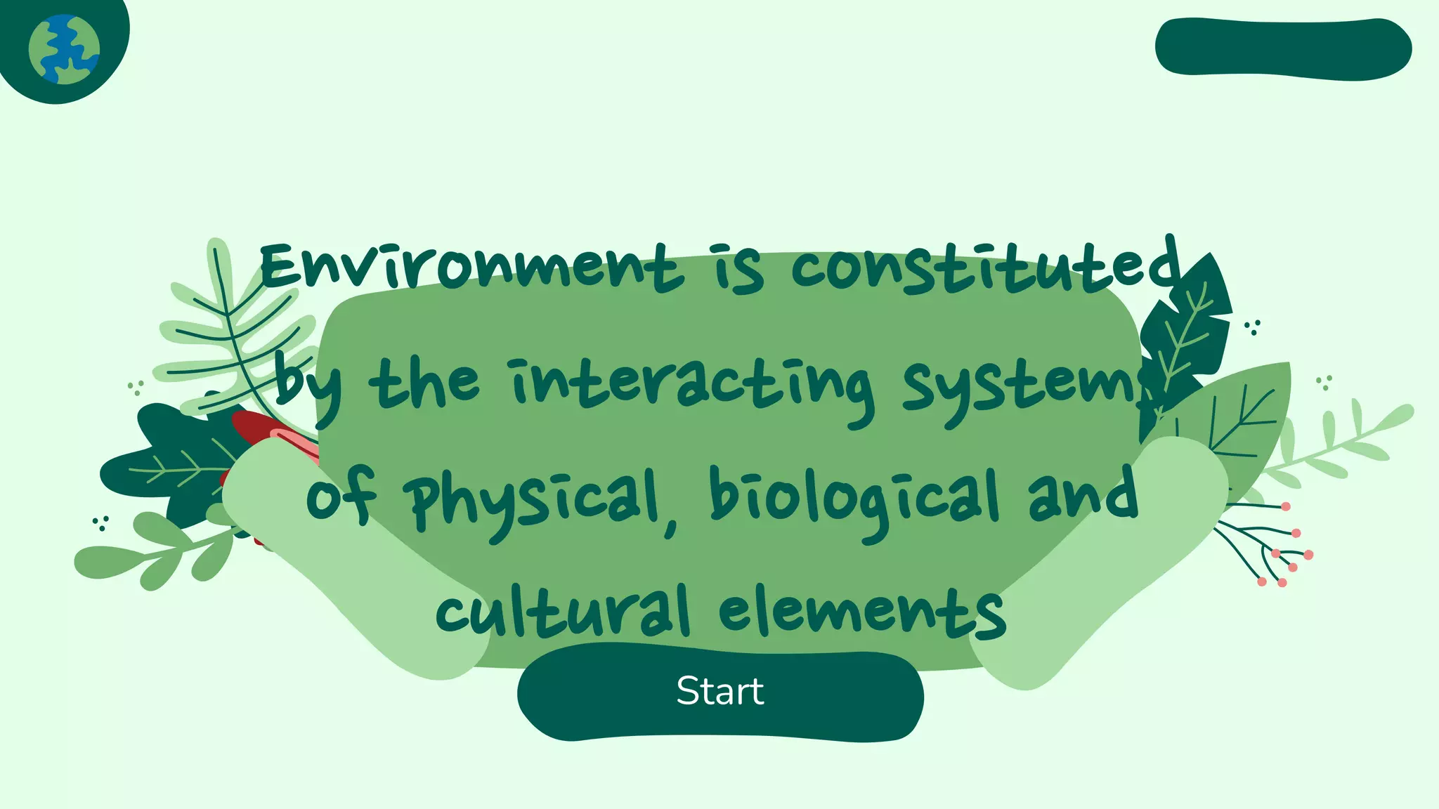 Environment is constituted
by the interacting systems
of physical, biological and
cultural elements
Start
 