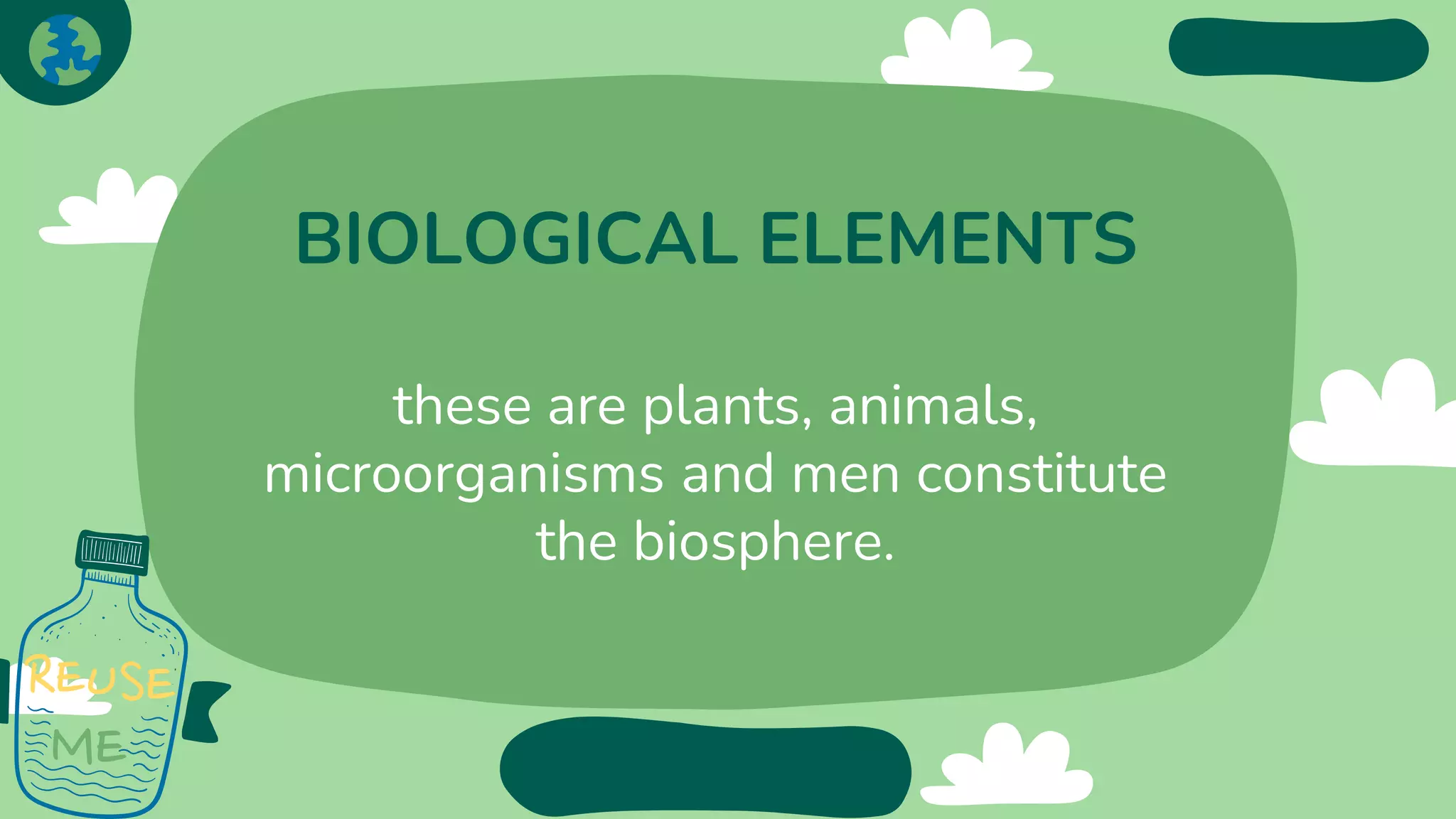 BIOLOGICAL ELEMENTS
these are plants, animals,
microorganisms and men constitute
the biosphere.
 