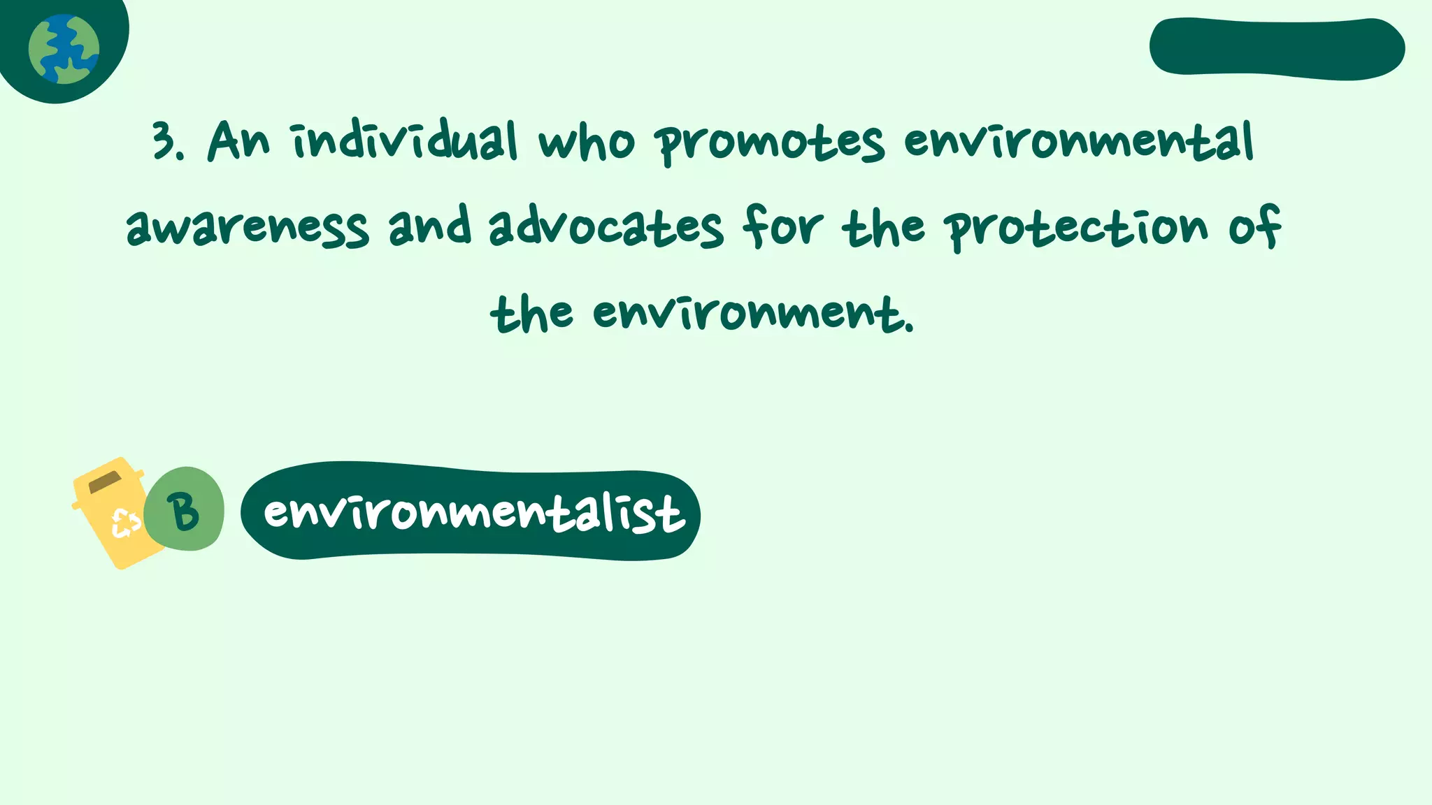 3. An individual who promotes environmental
awareness and advocates for the protection of
the environment.
B environmentalist
 