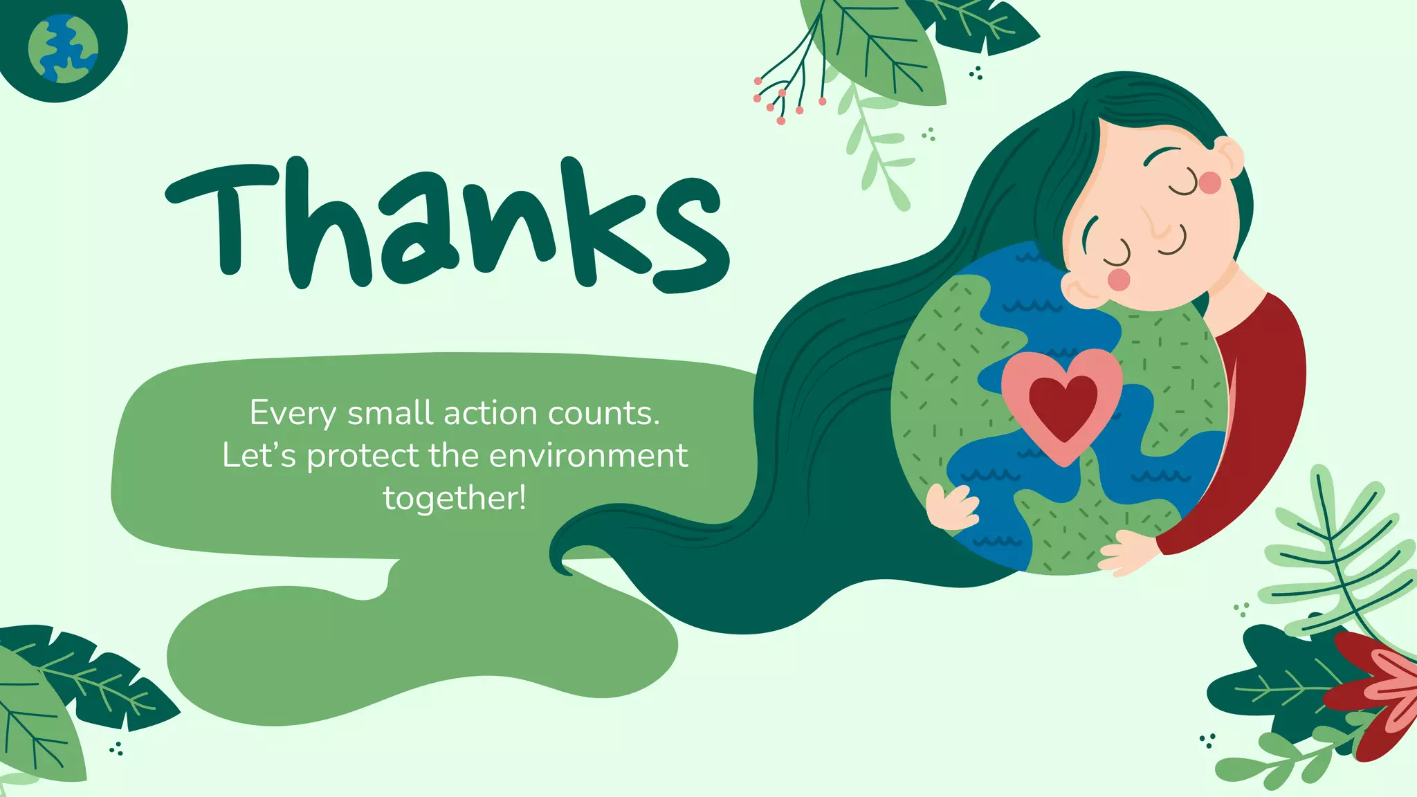 CREDITS: This presentation template was
created by Slidesgo, including icons by Flaticon
and infographics & images by Freepik.
Thanks
Every small action counts.
Let’s protect the environment
together!
 