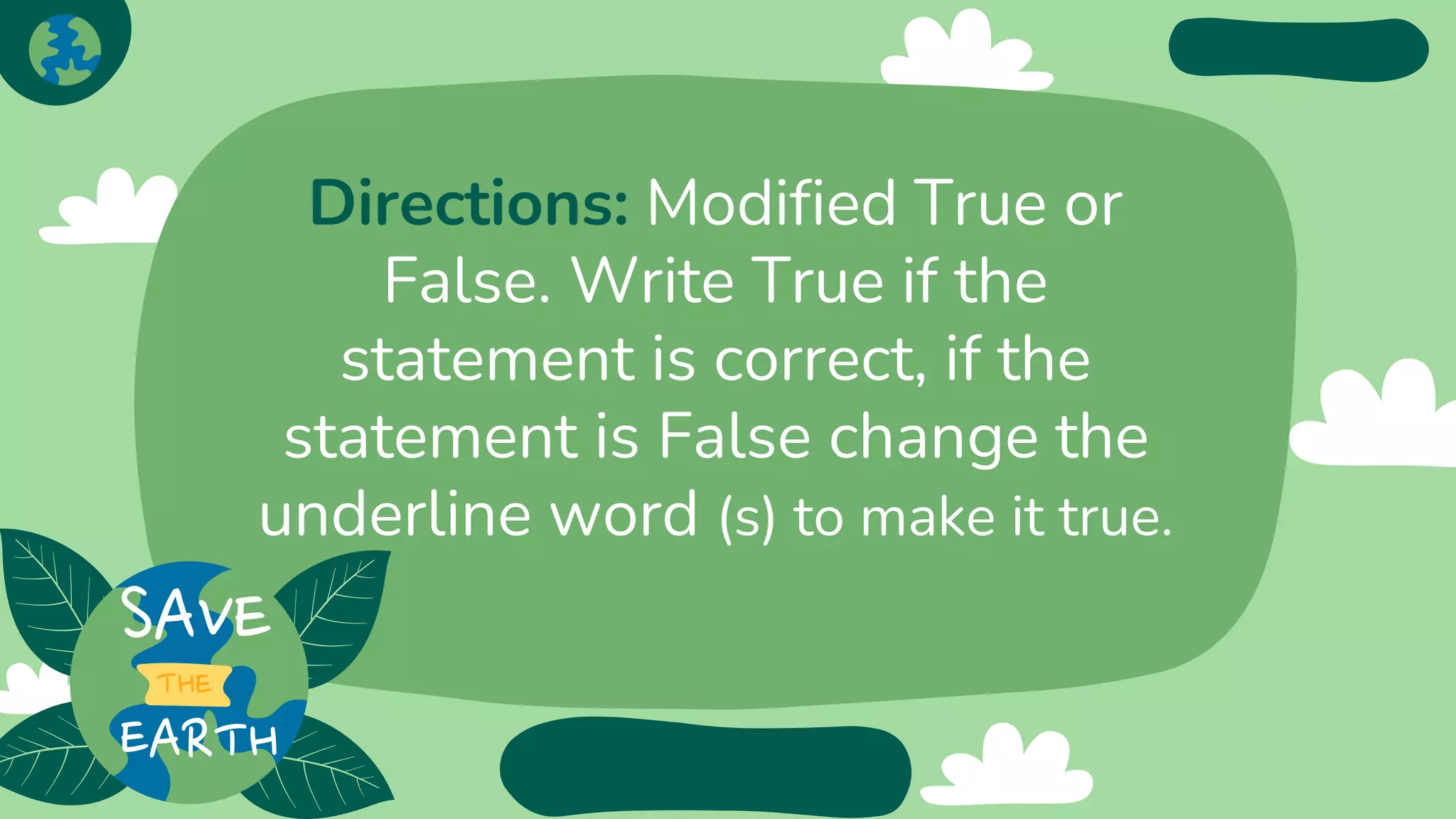 Directions: Modified True or
False. Write True if the
statement is correct, if the
statement is False change the
underline word (s) to make it true.
 