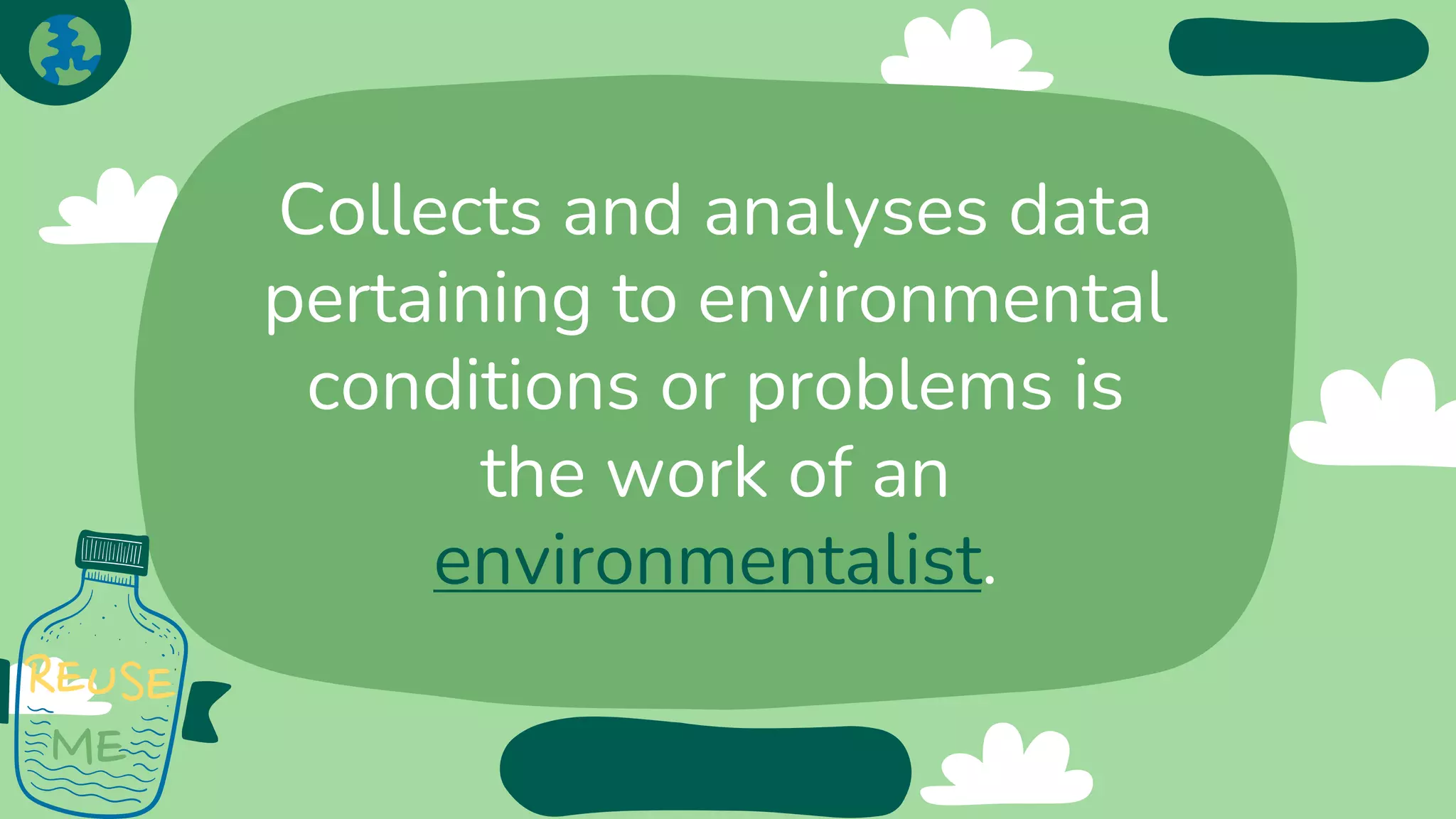 Collects and analyses data
pertaining to environmental
conditions or problems is
the work of an
environmentalist.
 