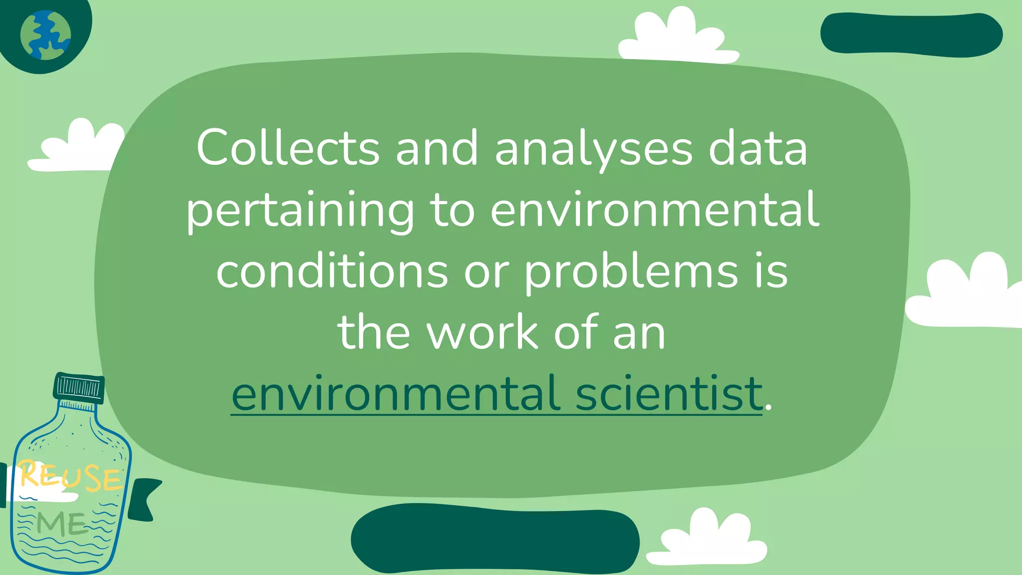 Collects and analyses data
pertaining to environmental
conditions or problems is
the work of an
environmental scientist.
 