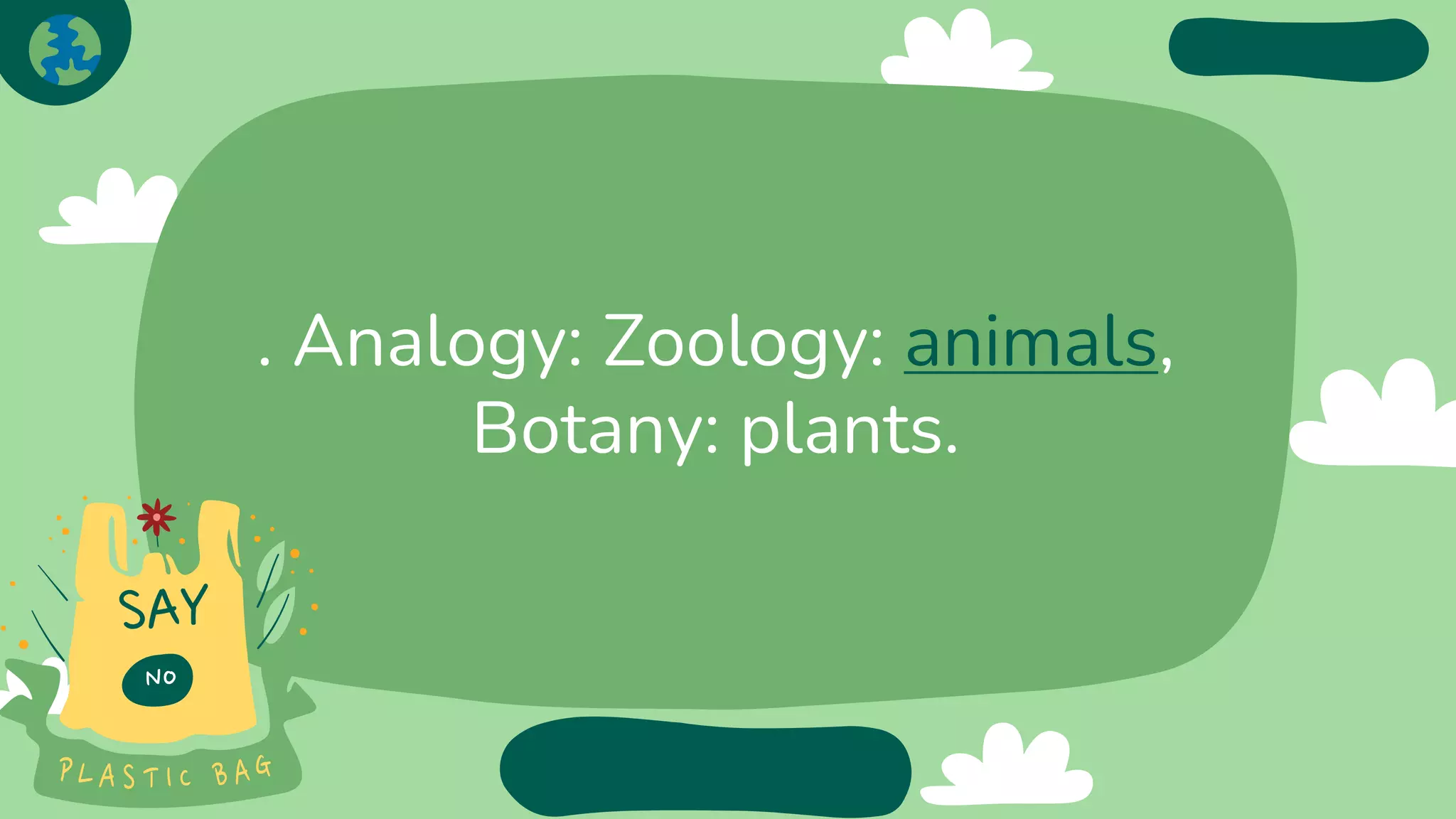 . Analogy: Zoology: animals,
Botany: plants.
 
