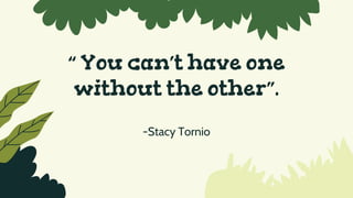 “ You can’t have one
without the other”.
-Stacy Tornio
 