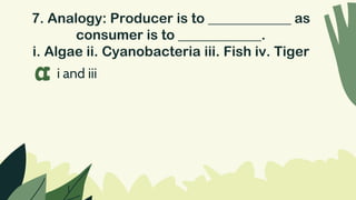 7. Analogy: Producer is to ____________ as
consumer is to ____________.
i. Algae ii. Cyanobacteria iii. Fish iv. Tiger
i and iii
a
 