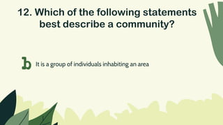 12. Which of the following statements
best describe a community?
b It is a group of individuals inhabiting an area
 