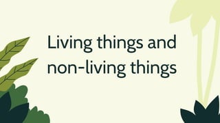 Living things and
non-living things
 