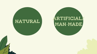 NATURAL
ARTIFICIAL/
MAN-MADE
 