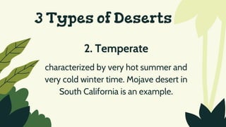 3 Types of Deserts
2. Temperate
characterized by very hot summer and
very cold winter time. Mojave desert in
South California is an example.
 