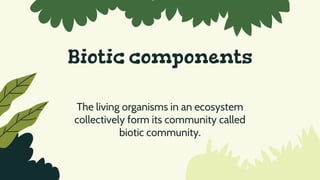 Biotic components
The living organisms in an ecosystem
collectively form its community called
biotic community.
 