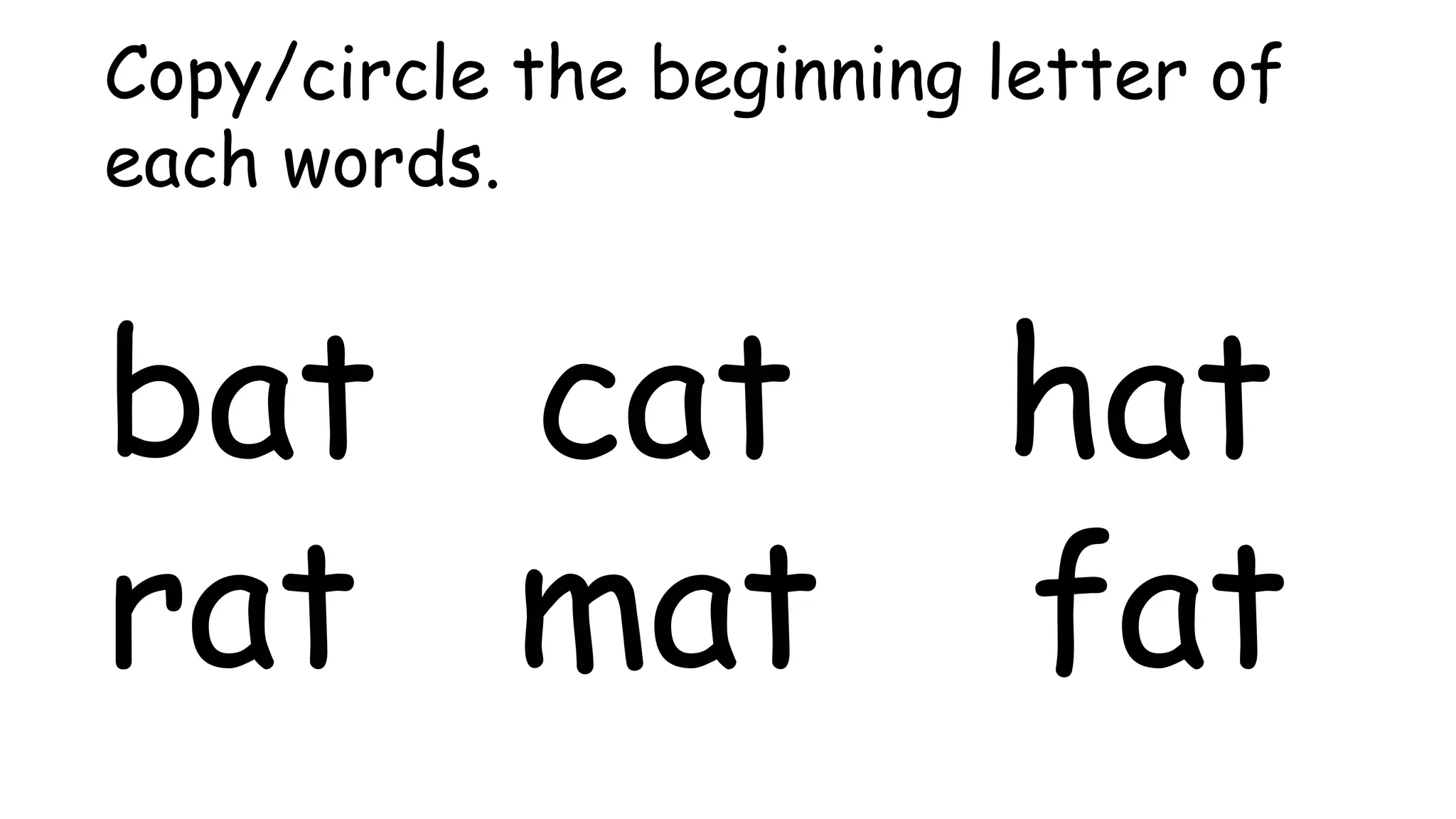 Copy/circle the beginning letter of
each words.
bat cat hat
rat mat fat