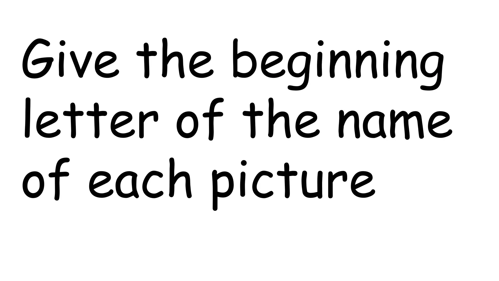 Give the beginning
letter of the name
of each picture