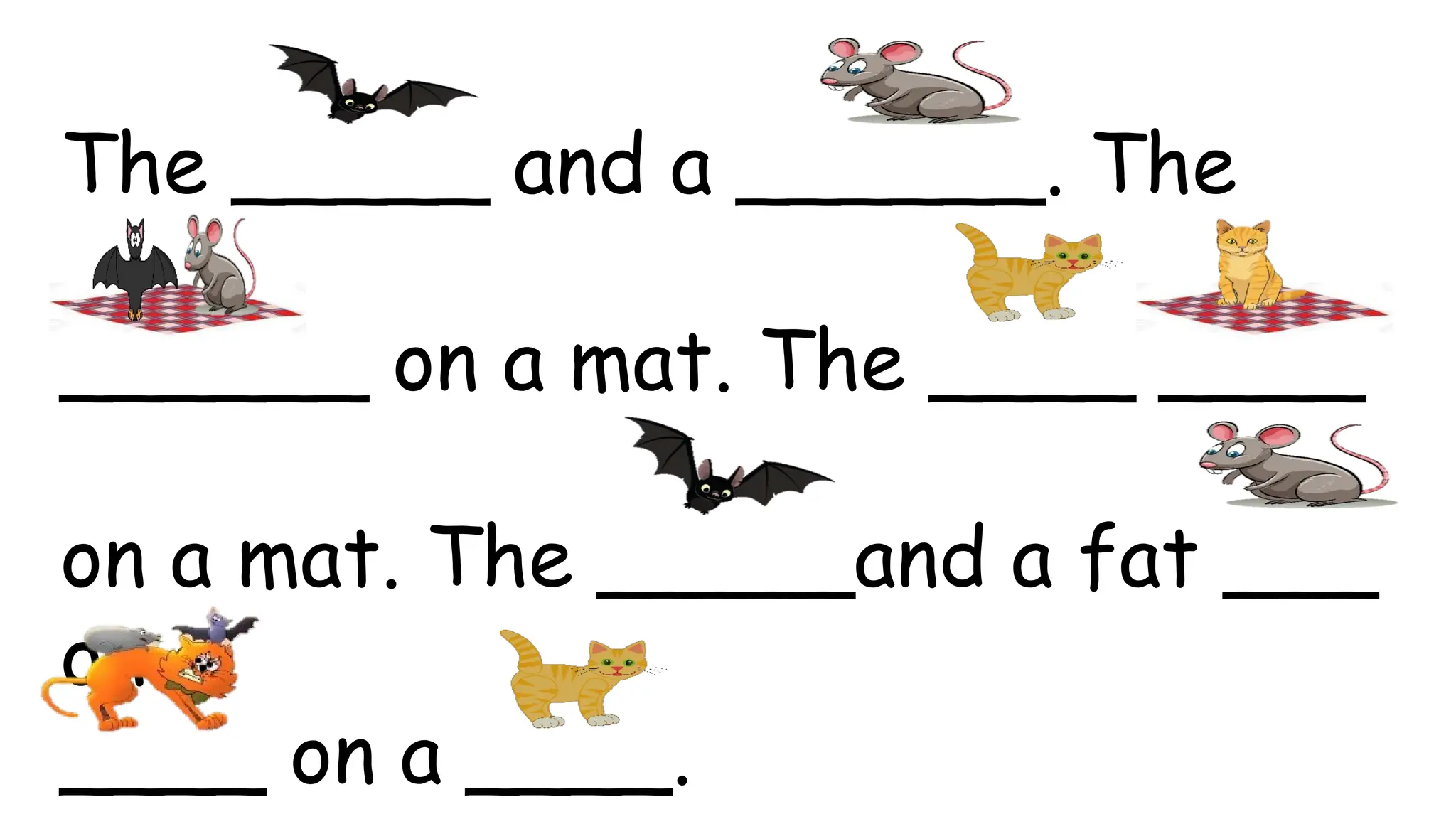The _____ and a ______. The
______ on a mat. The ____ ____
on a mat. The _____and a fat ___
on a
____ on a ____.