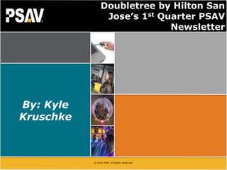 Click to edit
Master title style
• Click to edit
Master text
styles
– Second level
• Third level
– Fourth level
» Fifth
level
© 2016 PSAV. All Rights Reserved.
By: Kyle
Kruschke
Doubletree by Hilton San
Jose’s 1st Quarter PSAV
Newsletter
 