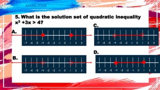 ASSIMILATION
5. What is the solution set of quadratic inequality
x2 +3x > 4?
A.
B.
C.
D.
 