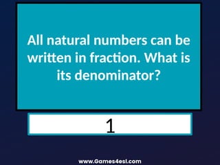 All natural numbers can be
written in fraction. What is
its denominator?
1
 