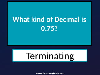 What kind of Decimal is
0.75?
Terminating
 