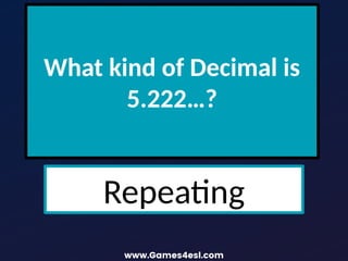 What kind of Decimal is
5.222…?
Repeating
 
