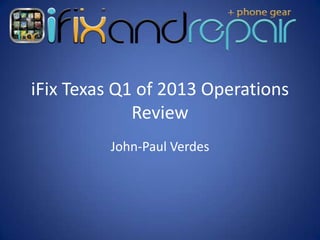 iFix Texas Q1 of 2013 Operations
             Review
         John-Paul Verdes
 