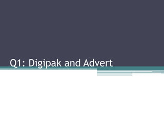 Q1: Digipak and Advert
 