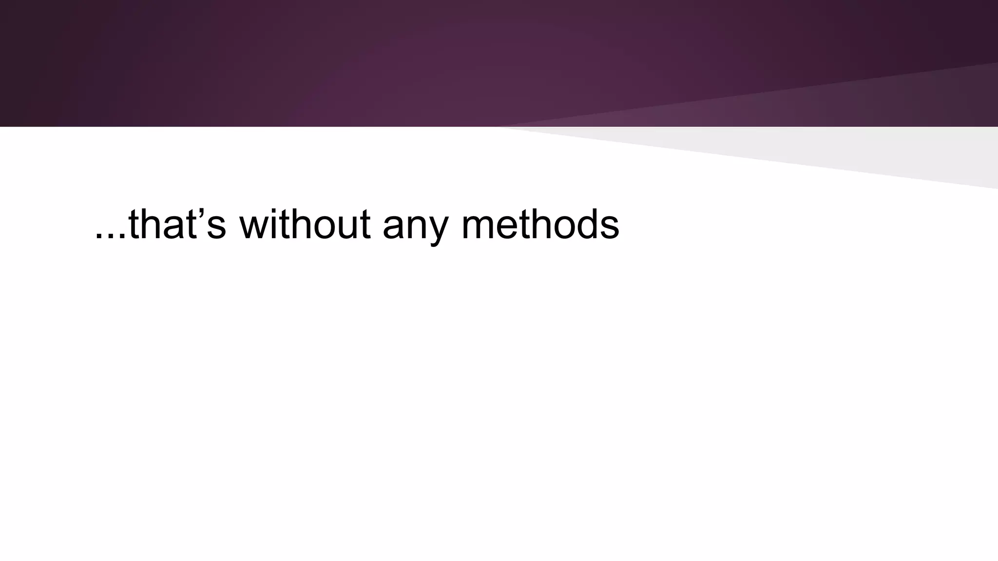 ...that’s without any methods
 