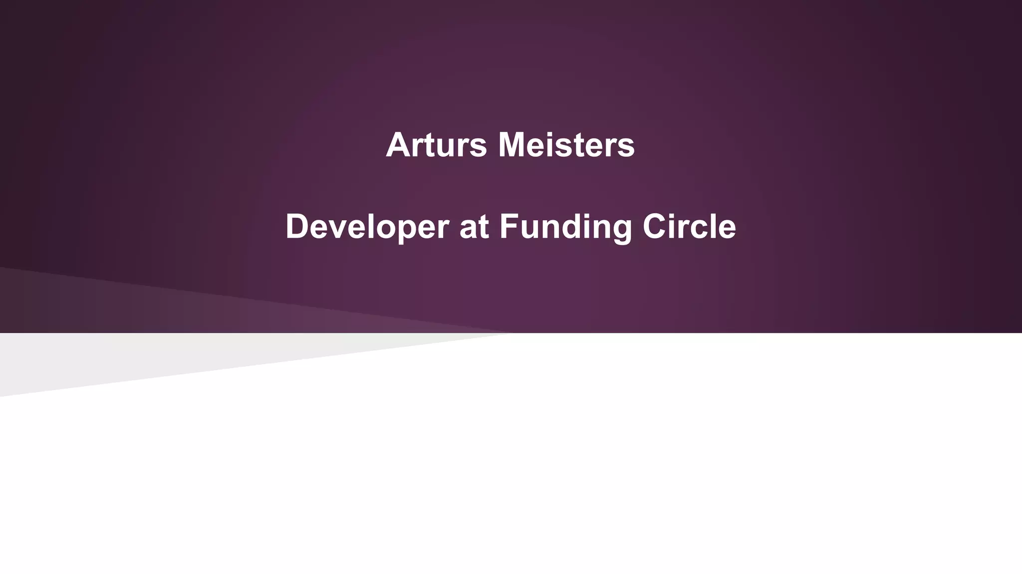 Arturs Meisters
Developer at Funding Circle
 