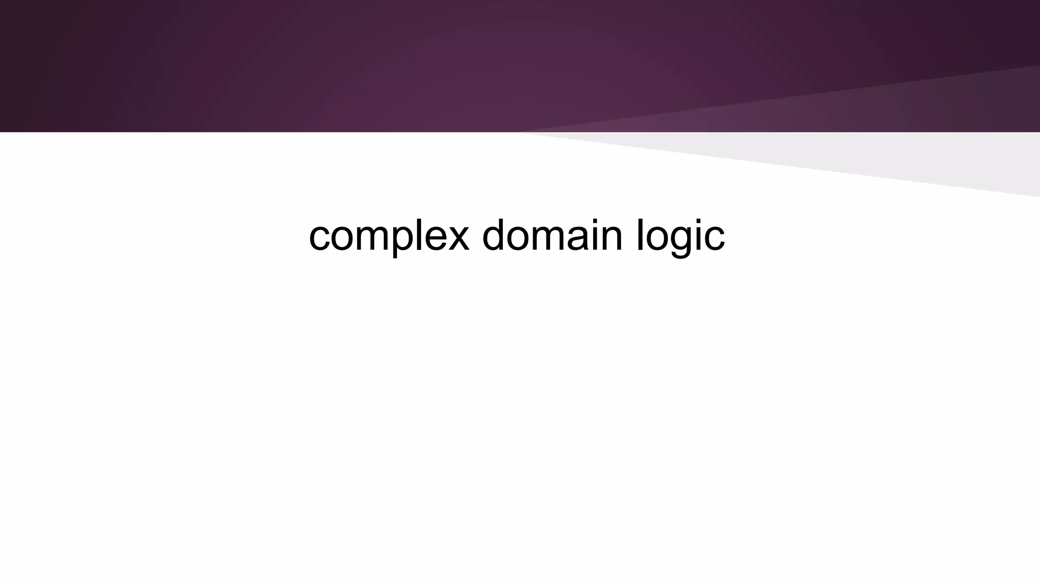 complex domain logic
 