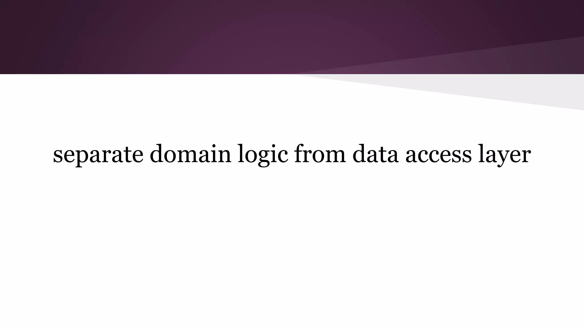 separate domain logic from data access layer
 