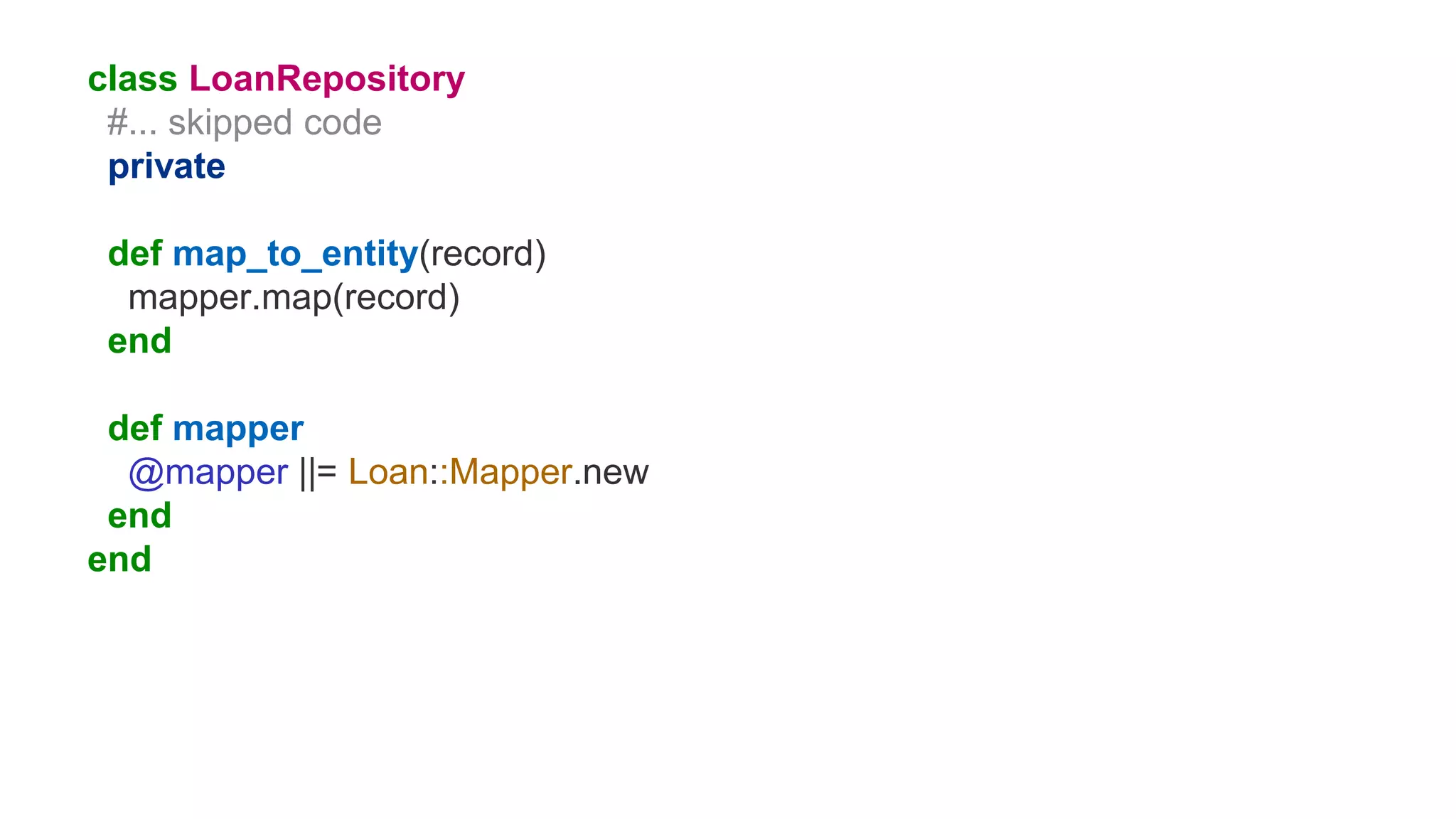 class LoanRepository
#... skipped code
private
def map_to_entity(record)
mapper.map(record)
end
def mapper
@mapper ||= Loan::Mapper.new
end
end
 